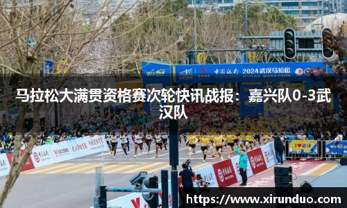 马拉松大满贯资格赛次轮快讯战报：嘉兴队0-3武汉队