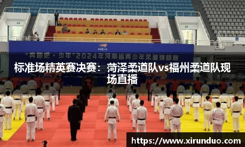 标准场精英赛决赛：菏泽柔道队vs福州柔道队现场直播