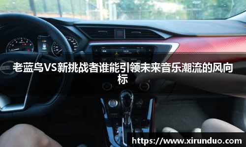 老蓝鸟VS新挑战者谁能引领未来音乐潮流的风向标